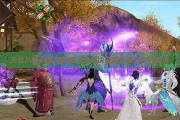 天龙八部SF解压教程,5步解决安装失败与文件损坏