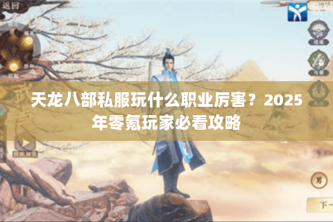 天龙八部私服玩什么职业厉害？2025年零氪玩家必看攻略
