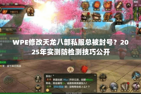WPE修改天龙八部私服总被封号？2025年实测防检测技巧公开