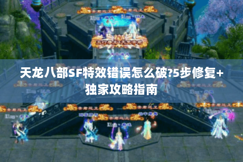 天龙八部SF特效错误怎么破?5步修复+独家攻略指南