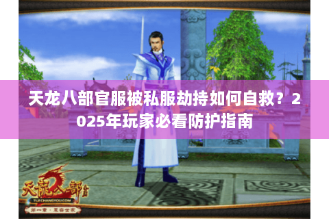天龙八部官服被私服劫持如何自救？2025年玩家必看防护指南