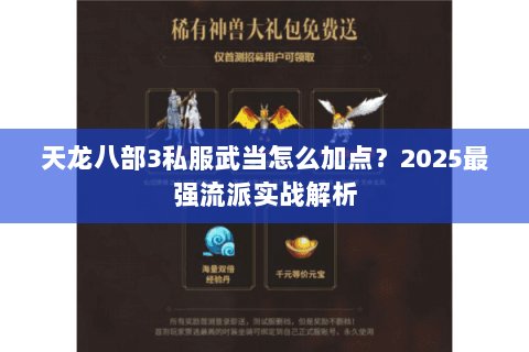 天龙八部3私服武当怎么加点？2025最强流派实战解析