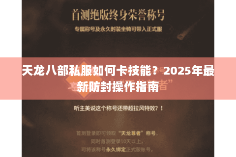 天龙八部私服如何卡技能?2025年最新防封操作指南 天龙八部私服如何卡技能?2025年最新防封操作指南