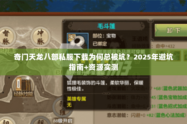 奇门天龙八部私服下载为何总被坑？2025年避坑指南+资源实测