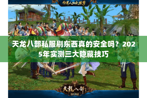 天龙八部私服刷东西真的安全吗?2025年实测三大隐藏技巧 天龙八部私服刷东西真的安全吗?2025年实测三大隐藏技巧