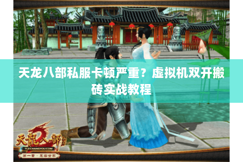 天龙八部私服卡顿严重？虚拟机双开搬砖实战教程