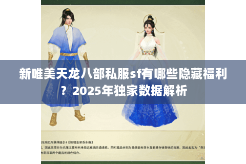 新唯美天龙八部私服sf有哪些隐藏福利?2025年独家数据解析 新唯美天龙八部私服sf有哪些隐藏福利?2025年独家数据解析