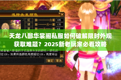 天龙八部华裳阁私服如何破解限时外观获取难题?2025新老玩家必看攻略 天龙八部华裳阁私服如何破解限时外观获取难题?2025新老玩家必看攻略