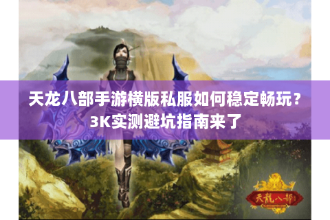 天龙八部手游横版私服如何稳定畅玩？3K实测避坑指南来了