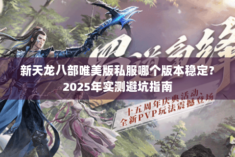 新天龙八部唯美版私服哪个版本稳定？2025年实测避坑指南