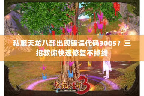 私服天龙八部出现错误代码3005？三招教你快速修复不掉线