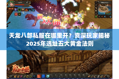 天龙八部私服在哪里开？资深玩家揭秘2025年选址五大黄金法则