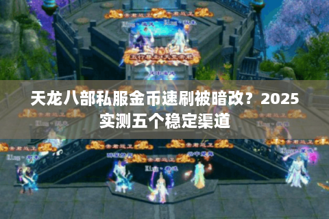 天龙八部私服金币速刷被暗改？2025实测五个稳定渠道