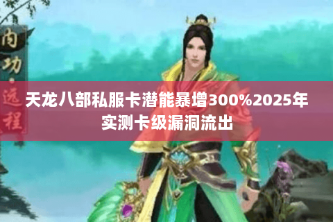 天龙八部私服卡潜能暴增300%2025年实测卡级漏洞流出 天龙八部私服卡潜能暴增300%2025年实测卡级漏洞流出