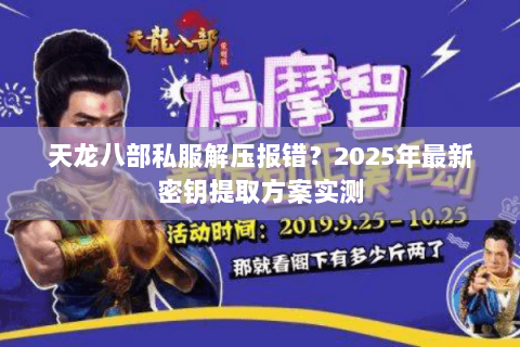 天龙八部私服解压报错？2025年最新密钥提取方案实测