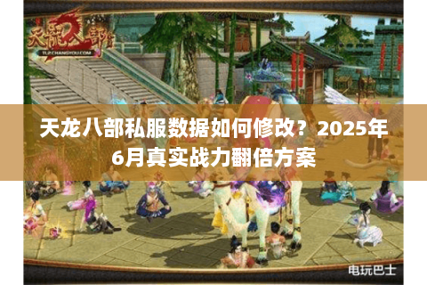 天龙八部私服数据如何修改？2025年6月真实战力翻倍方案