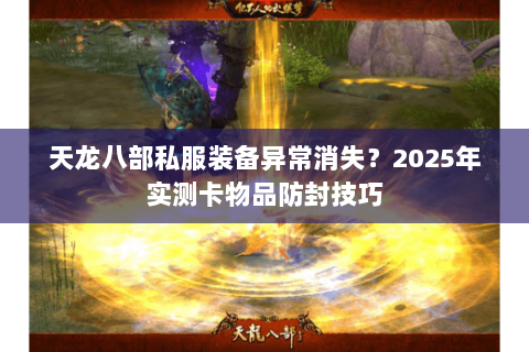 天龙八部私服装备异常消失？2025年实测卡物品防封技巧