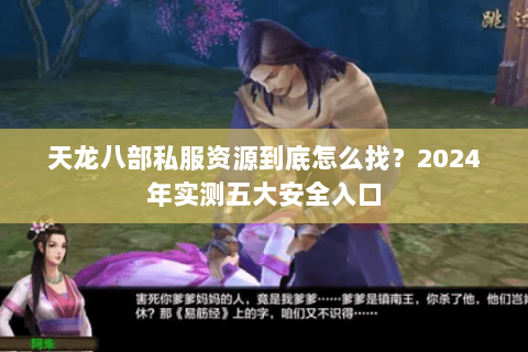 天龙八部私服资源到底怎么找?2024年实测五大安全入口 天龙八部私服资源到底怎么找?2024年实测五大安全入口