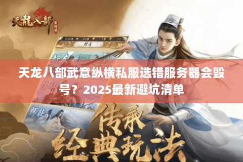 天龙八部武意纵横私服选错服务器会毁号？2025最新避坑清单