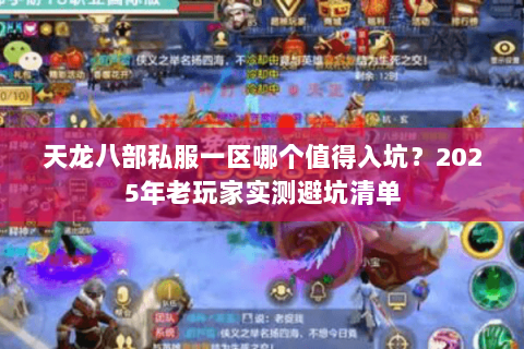 天龙八部私服一区哪个值得入坑？2025年老玩家实测避坑清单