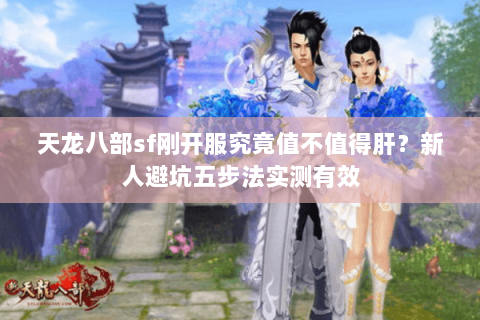 天龙八部sf刚开服究竟值不值得肝?新人避坑五步法实测有效 天龙八部sf刚开服究竟值不值得肝?新人避坑五步法实测有效