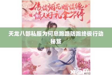 天龙八部私服为何总跑路防跑终极行动秘笈