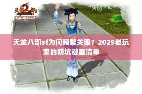 天龙八部sf为何频繁关服？2025老玩家的防坑避雷清单