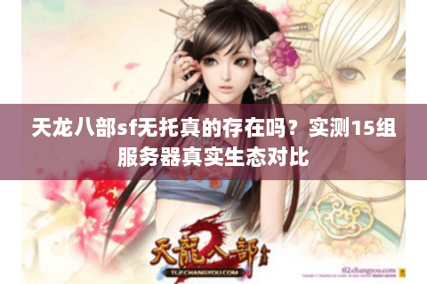 天龙八部sf无托真的存在吗？实测15组服务器真实生态对比