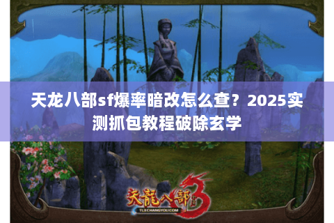 天龙八部sf爆率暗改怎么查?2025实测抓包教程破除玄学 天龙八部sf爆率暗改怎么查?2025实测抓包教程破除玄学