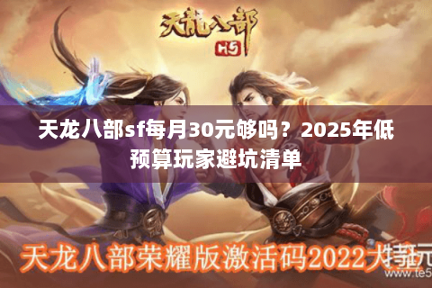 天龙八部sf每月30元够吗？2025年低预算玩家避坑清单
