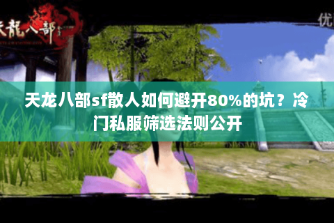 天龙八部sf散人如何避开80%的坑？冷门私服筛选法则公开