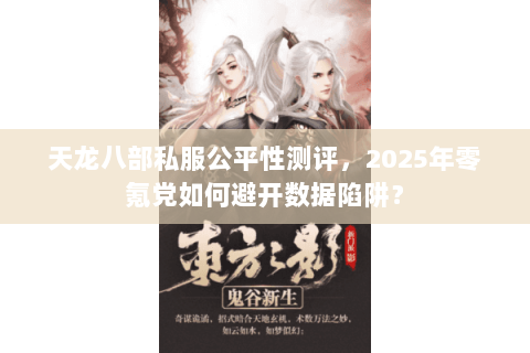 天龙八部私服公平性测评，2025年零氪党如何避开数据陷阱？