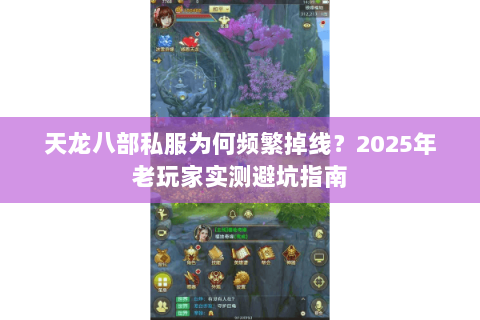 天龙八部私服为何频繁掉线？2025年老玩家实测避坑指南