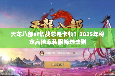 天龙八部sf帮战总是卡顿?2025年稳定高倍率私服筛选法则 天龙八部sf帮战总是卡顿?2025年稳定高倍率私服筛选法则