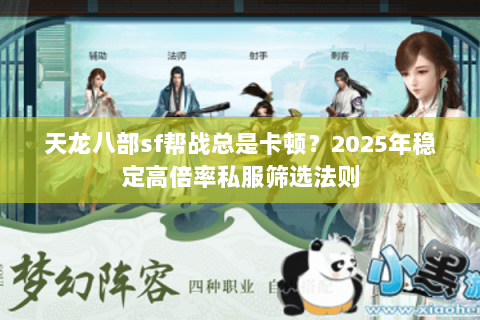 天龙八部sf帮战总是卡顿?2025年稳定高倍率私服筛选法则 天龙八部sf帮战总是卡顿?2025年稳定高倍率私服筛选法则