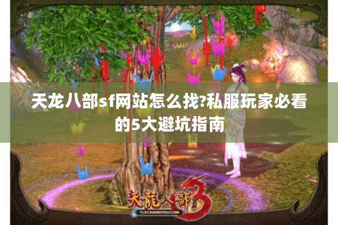 天龙八部sf网站怎么找?私服玩家必看的5大避坑指南 天龙八部sf网站怎么找?私服玩家必看的5大避坑指南