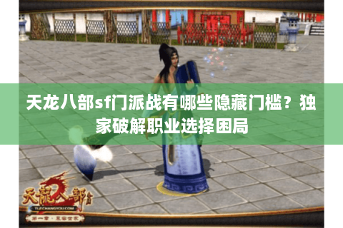天龙八部sf门派战有哪些隐藏门槛？独家破解职业选择困局