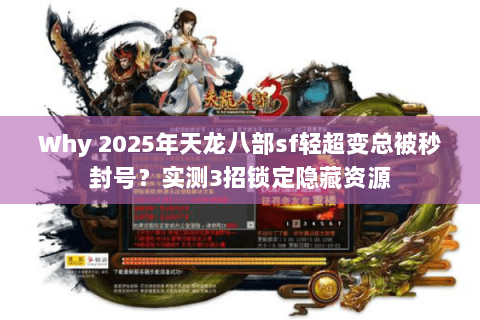 Why 2025年天龙八部sf轻超变总被秒封号？实测3招锁定隐藏资源