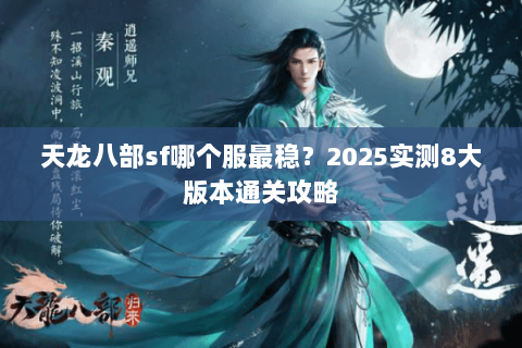 天龙八部sf哪个服最稳？2025实测8大版本通关攻略