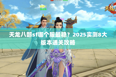天龙八部sf哪个服最稳？2025实测8大版本通关攻略