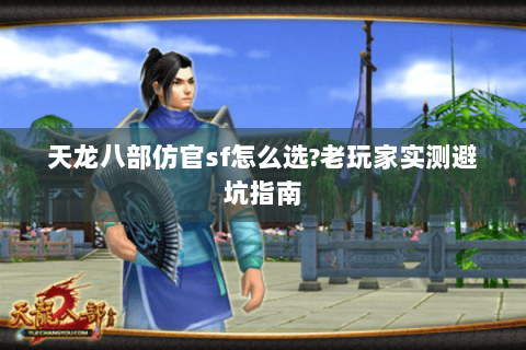 天龙八部仿官sf怎么选?老玩家实测避坑指南