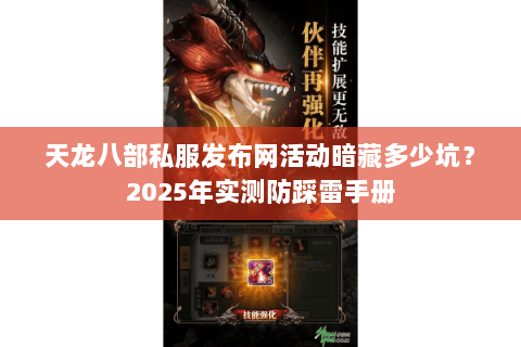 天龙八部私服发布网活动暗藏多少坑？2025年实测防踩雷手册