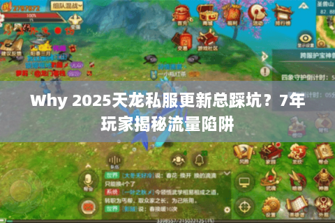 Why 2025天龙私服更新总踩坑？7年玩家揭秘流量陷阱