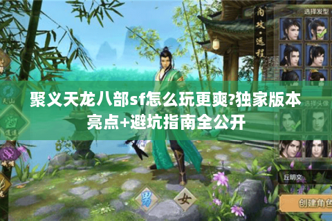 聚义天龙八部sf怎么玩更爽?独家版本亮点+避坑指南全公开