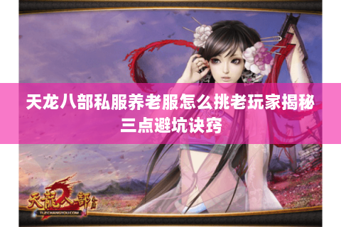 天龙八部私服养老服怎么挑老玩家揭秘三点避坑诀窍 天龙八部私服养老服怎么挑老玩家揭秘三点避坑诀窍