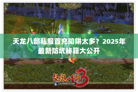 天龙八部私服首充陷阱太多？2025年最新防坑秘籍大公开