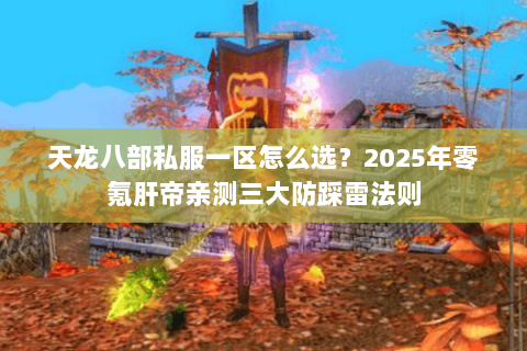 天龙八部私服一区怎么选？2025年零氪肝帝亲测三大防踩雷法则