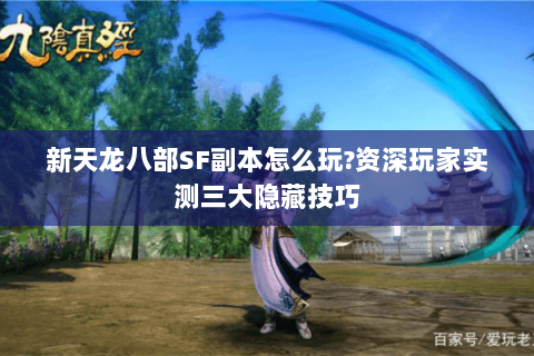新天龙八部SF副本怎么玩?资深玩家实测三大隐藏技巧 新天龙八部SF副本怎么玩?资深玩家实测三大隐藏技巧