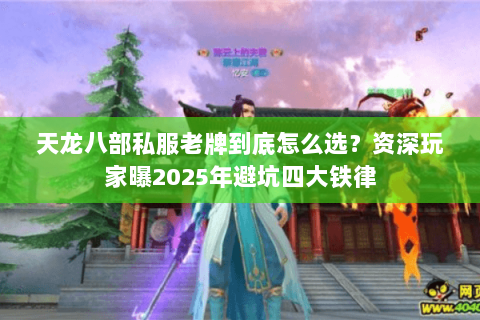 天龙八部私服老牌到底怎么选?资深玩家曝2025年避坑四大铁律 天龙八部私服老牌到底怎么选?资深玩家曝2025年避坑四大铁律