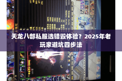 天龙八部私服选错毁体验?2025年老玩家避坑四步法 天龙八部私服选错毁体验?2025年老玩家避坑四步法